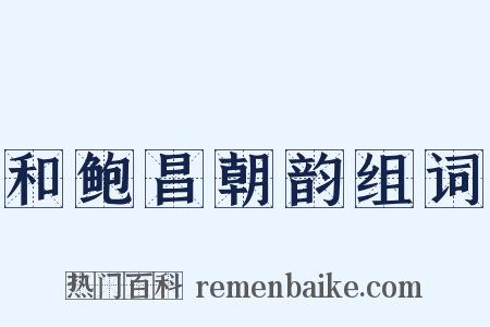 和鲍昌朝韵组词是什么意思的图片